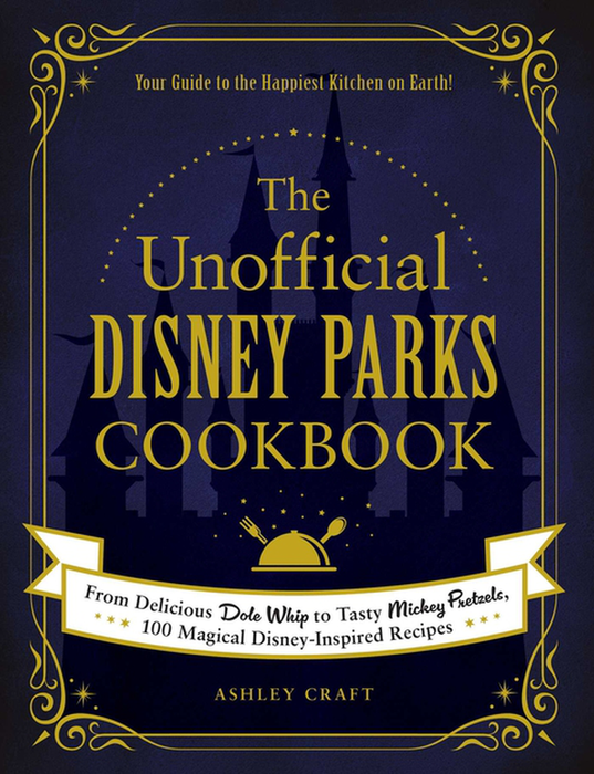 Unofficial Cookbook: the Unofficial Disney Parks Cookbook : from Delicious Dole Whip to Tasty Mickey Pretzels, 100 Magical Disney-Inspired Recipes (Hardcover)