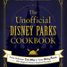 Unofficial Cookbook: the Unofficial Disney Parks Cookbook : from Delicious Dole Whip to Tasty Mickey Pretzels, 100 Magical Disney-Inspired Recipes (Hardcover)